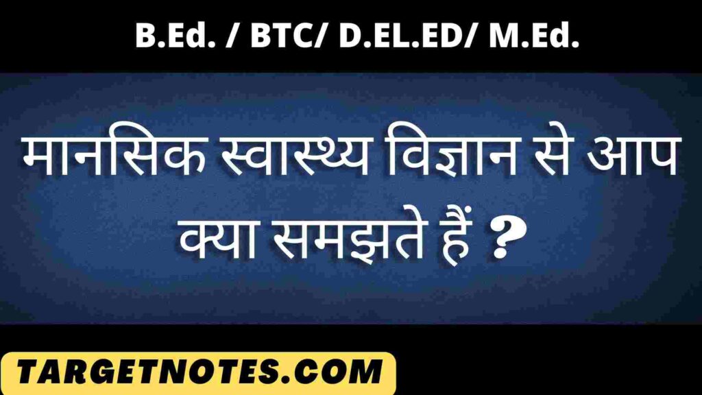 मानसिक स्वास्थ्य विज्ञान से आप क्या समझते हैं ?