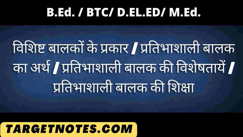 विशिष्ट बालकों के प्रकार | प्रतिभाशाली बालक का अर्थ | प्रतिभाशाली बालक की विशेषतायें | प्रतिभाशाली बालक की शिक्षा