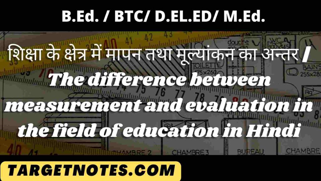 शिक्षा के क्षेत्र में मापन तथा मूल्यांकन का अन्तर | The difference between measurement and evaluation in the field of education in Hindi