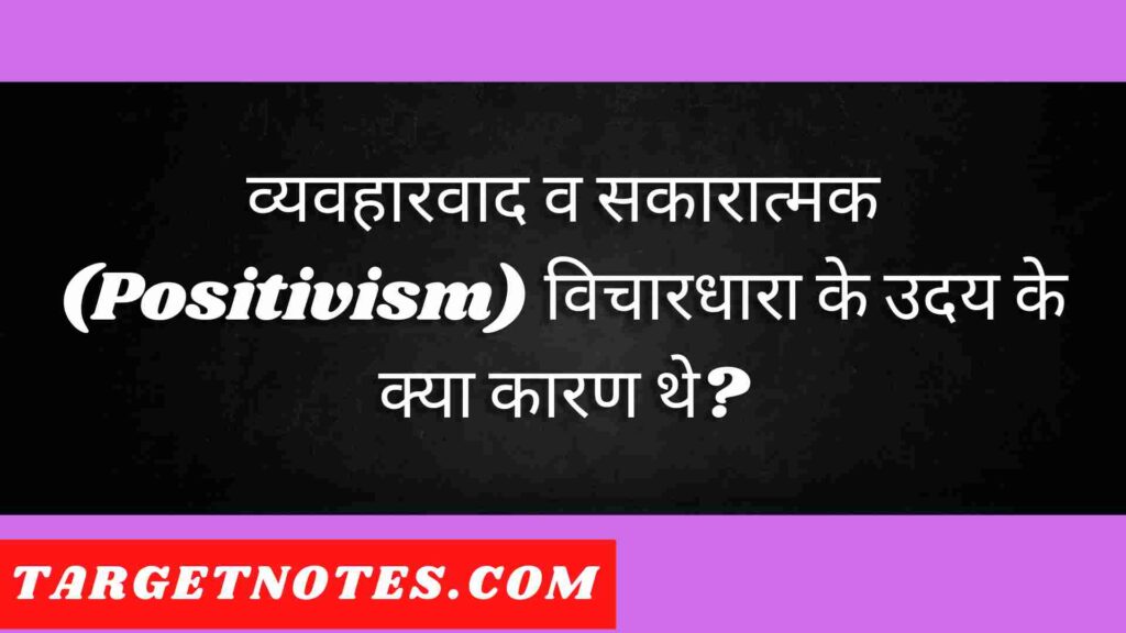 व्यवहारवाद व सकारात्मक (Positivism) विचारधारा के उदय के क्या कारण थे?