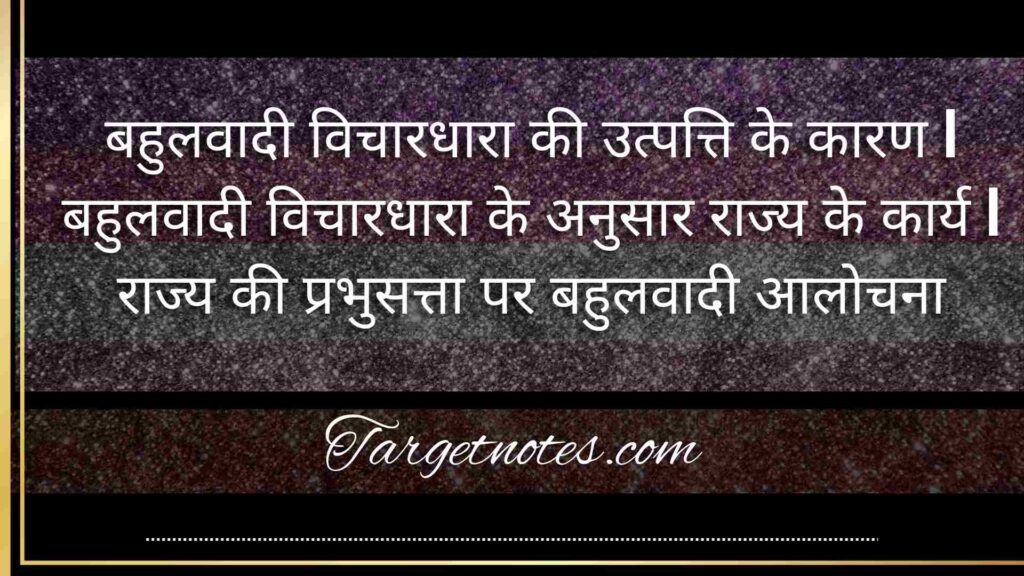 बहुलवादी विचारधारा की उत्पत्ति के कारण | बहुलवादी विचारधारा के अनुसार राज्य के कार्य | राज्य की प्रभुसत्ता पर बहुलवादी आलोचना