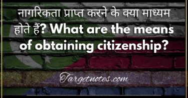 नागरिकता प्राप्त करने के क्या माध्यम होते हैं? What are the means of obtaining citizenship?