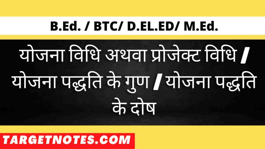 योजना विधि अथवा प्रोजेक्ट विधि | योजना पद्धति के गुण | योजना पद्धति के दोष