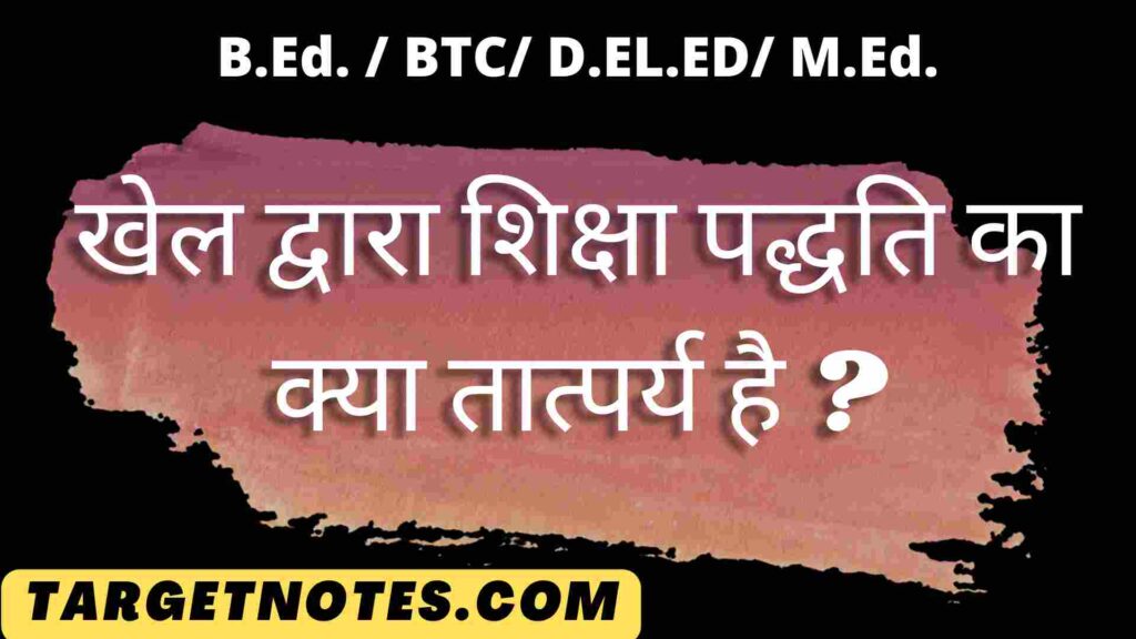 खेल द्वारा शिक्षा पद्धति का क्या तात्पर्य है ?