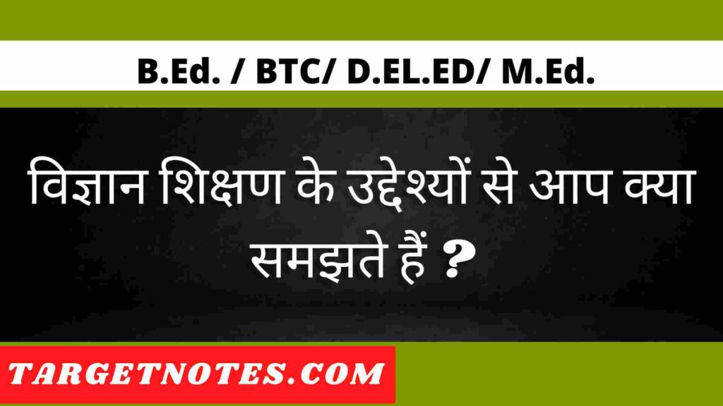 विज्ञान शिक्षण के उद्देश्यों से आप क्या समझते हैं ?