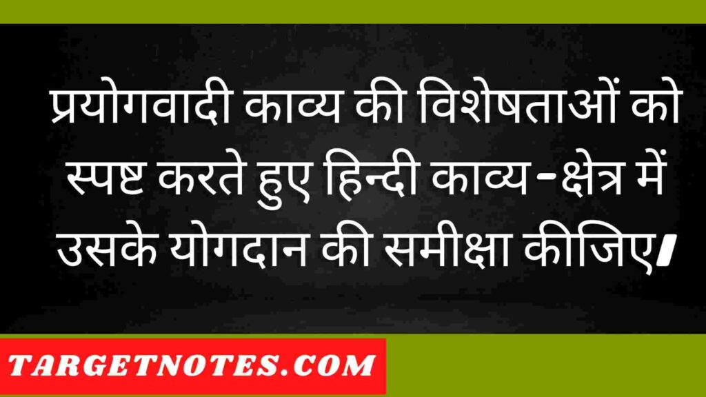 प्रयोगवादी काव्य की विशेषताओं को स्पष्ट करते हुए हिन्दी काव्य-क्षेत्र में उसके योगदान की समीक्षा कीजिए।