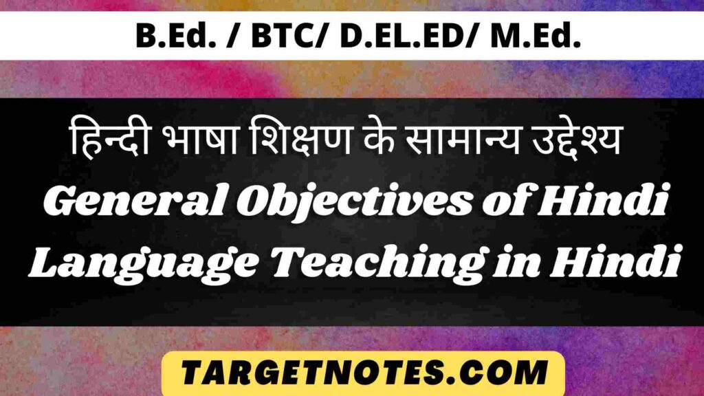 हिन्दी भाषा शिक्षण के सामान्य उद्देश्य | General Objectives of Hindi Language Teaching in Hindi