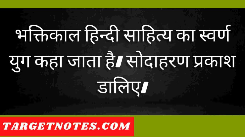 भक्तिकाल हिन्दी साहित्य का स्वर्ण युग कहा जाता है। सोदाहरण प्रकाश डालिए।