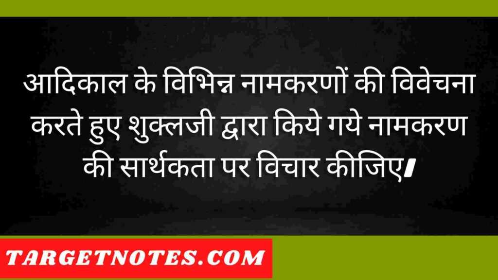 आदिकाल के विभिन्न नामकरणों की विवेचना करते हुए शुक्लजी द्वारा किये गये नामकरण की सार्थकता पर विचार कीजिए।