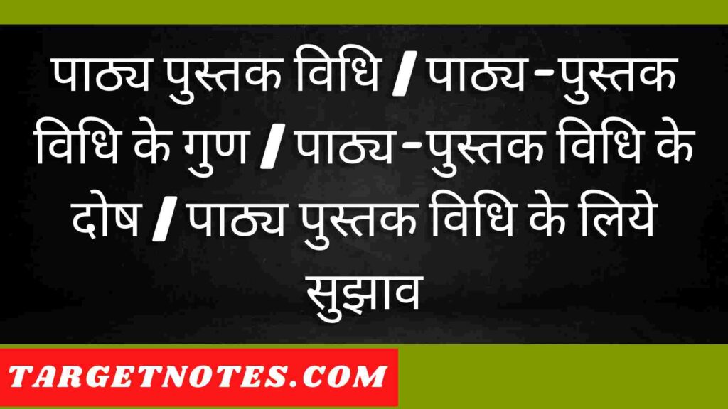 पाठ्य पुस्तक विधि | पाठ्य-पुस्तक विधि के गुण | पाठ्य-पुस्तक विधि के दोष | पाठ्य पुस्तक विधि के लिये सुझाव