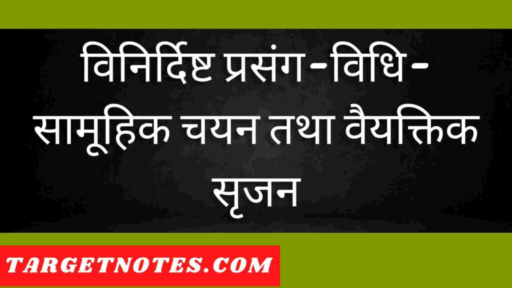 विनिर्दिष्ट प्रसंग-विधि-सामूहिक चयन तथा वैयक्तिक सृजन