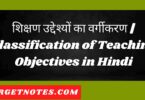 शिक्षण उद्देश्यों का वर्गीकरण | Classification of Teaching Objectives in Hindi