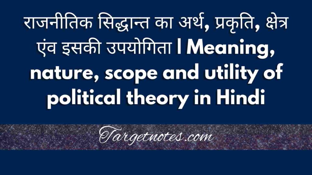 राजनीतिक सिद्धान्त का अर्थ, प्रकृति, क्षेत्र एंव इसकी उपयोगिता | Meaning, nature, scope and utility of political theory in Hindi