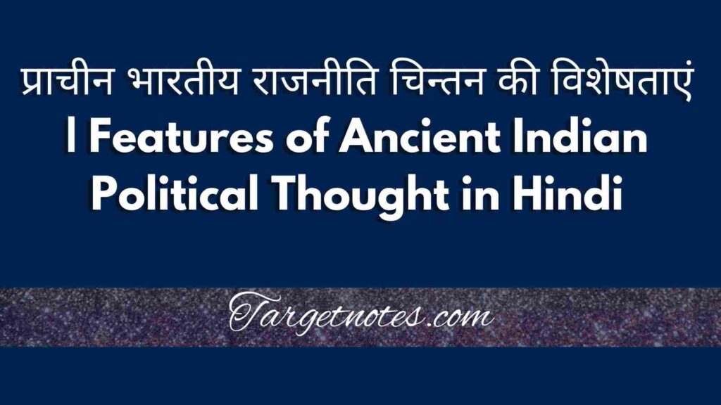 प्राचीन भारतीय राजनीति चिन्तन की विशेषताएं | Features of Ancient Indian Political Thought in Hindi
