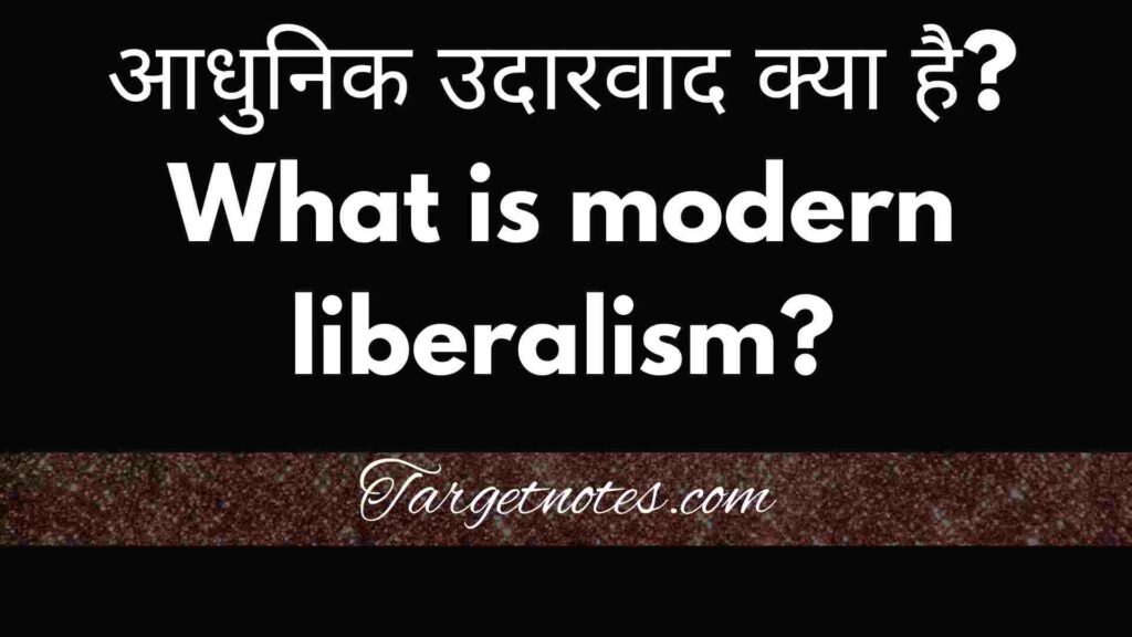 आधुनिक उदारवाद क्या है? What is modern liberalism?