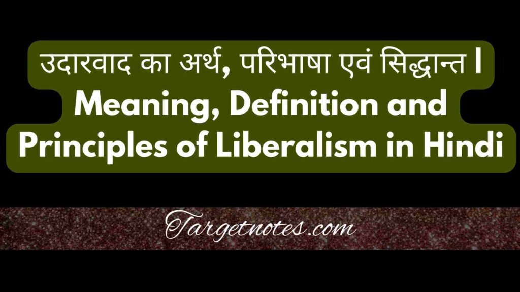 उदारवाद का अर्थ, परिभाषा एवं सिद्धान्त | Meaning, Definition and Principles of Liberalism in Hindi