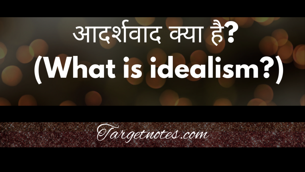 आदर्शवाद क्या है? (What is idealism? )