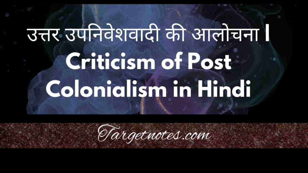 उत्तर उपनिवेशवादी की आलोचना | Criticism of Post Colonialism in Hindi