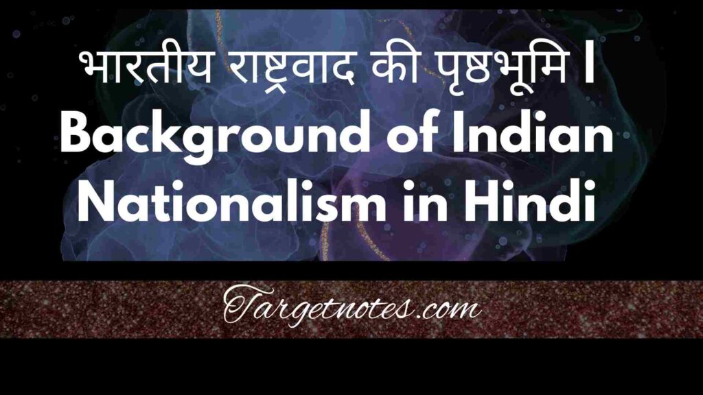 भारतीय राष्ट्रवाद की पृष्ठभूमि | Background of Indian Nationalism in Hindi