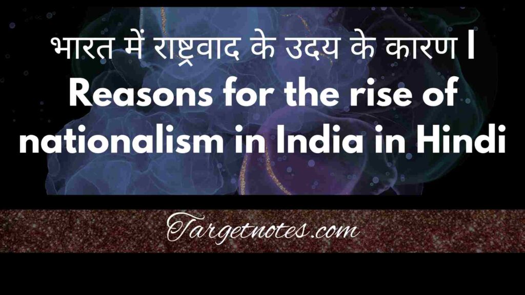 भारत में राष्ट्रवाद के उदय के कारण | Reasons for the rise of nationalism in India in Hindi