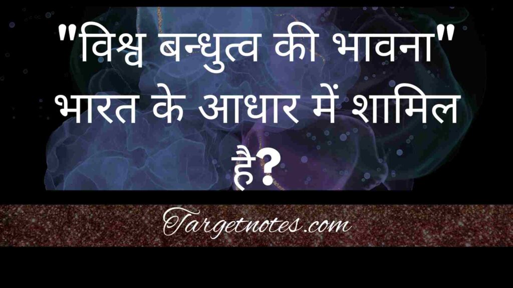 "विश्व बन्धुत्व की भावना" भारत के आधार में शामिल है?