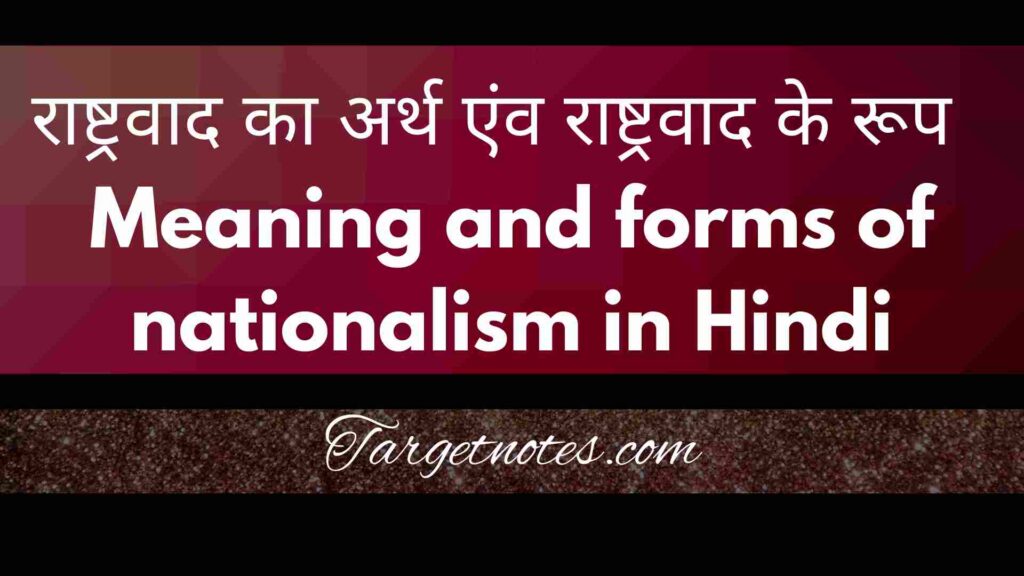 राष्ट्रवाद का अर्थ एंव राष्ट्रवाद के रूप | Meaning and forms of nationalism in Hindi