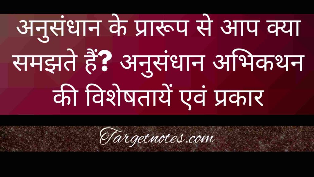 अनुसंधान के प्रारूप से आप क्या समझते हैं? अनुसंधान अभिकथन की विशेषतायें एवं प्रकार