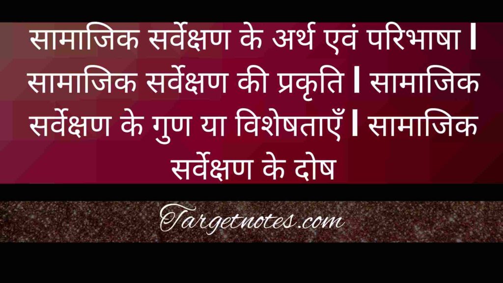 सामाजिक सर्वेक्षण के अर्थ एवं परिभाषा | सामाजिक सर्वेक्षण की प्रकृति | सामाजिक सर्वेक्षण के गुण या विशेषताएँ  | सामाजिक सर्वेक्षण के दोष