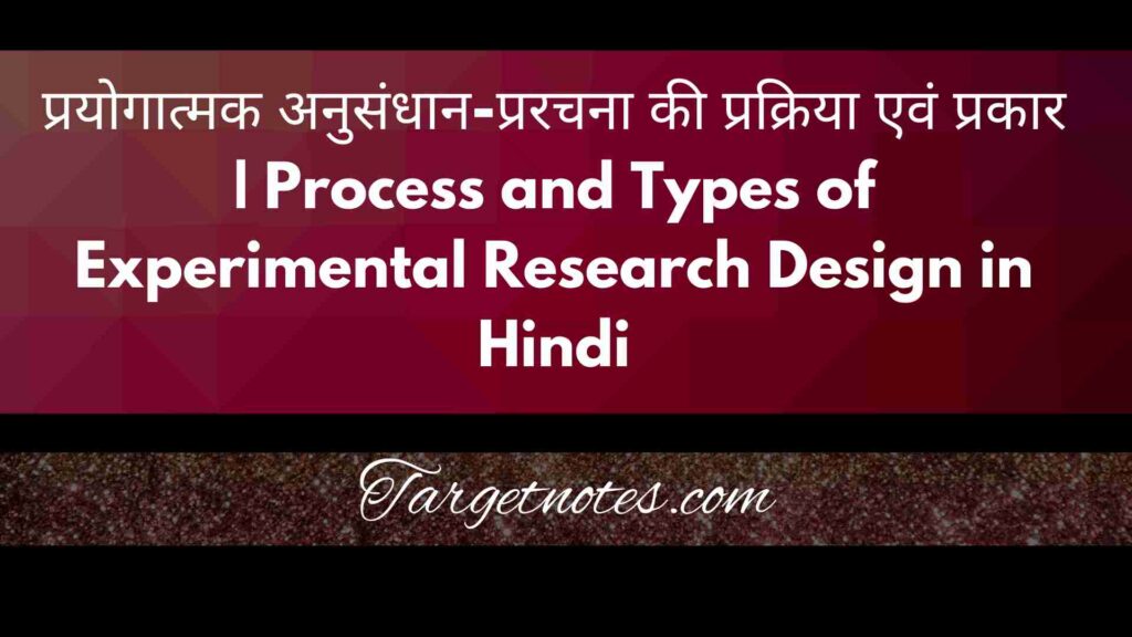 प्रयोगात्मक अनुसंधान-प्ररचना की प्रक्रिया एवं प्रकार | Process and Types of Experimental Research Design in Hindi