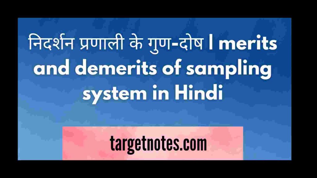 निदर्शन प्रणाली के गुण-दोष | merits and demerits of sampling system in Hindi