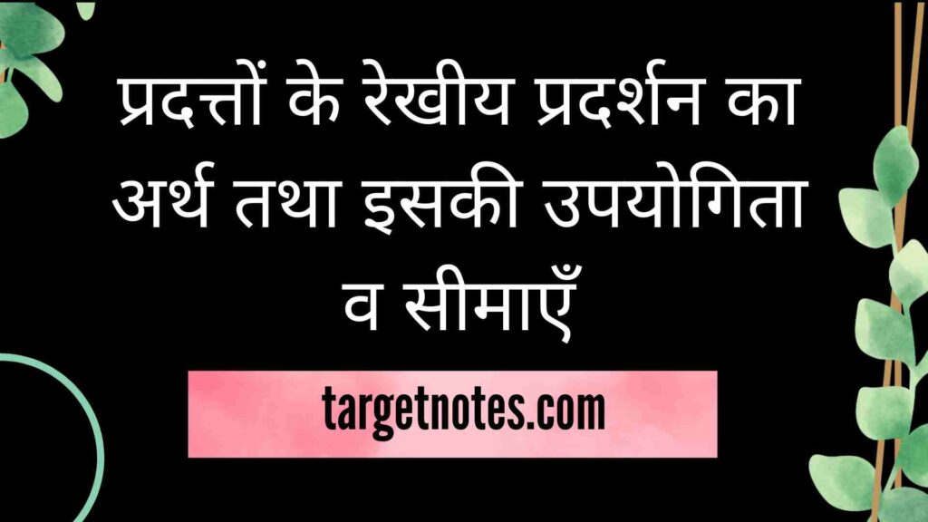 प्रदत्तों के रेखीय प्रदर्शन का अर्थ तथा इसकी उपयोगिता व सीमाएँ