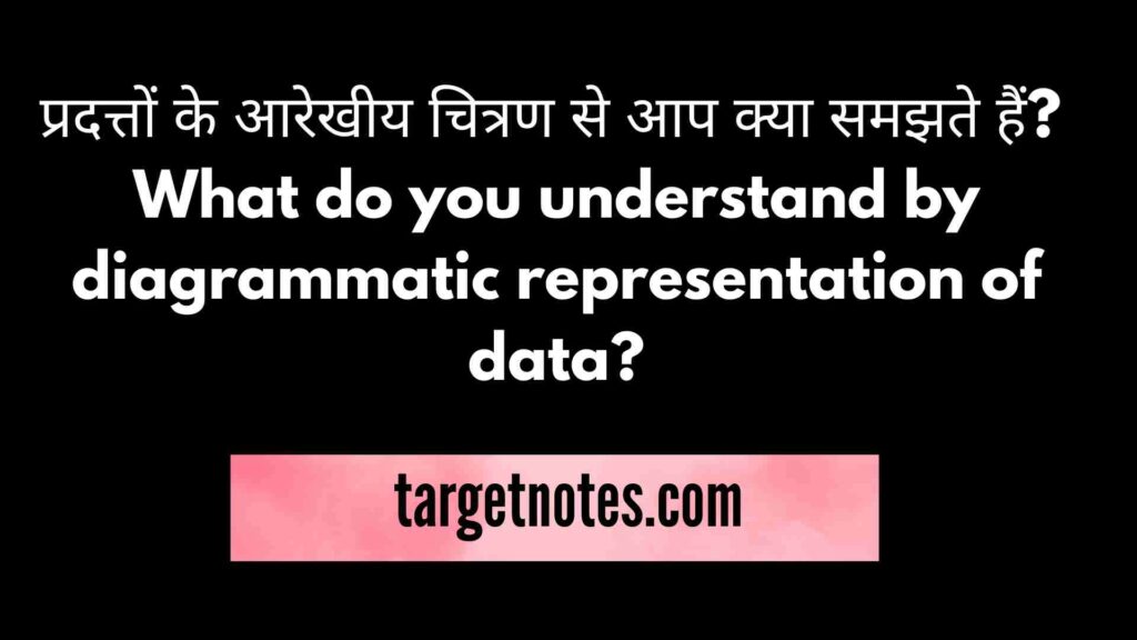 प्रदत्तों के आरेखीय चित्रण से आप क्या समझते हैं? What do you understand by diagrammatic representation of data?