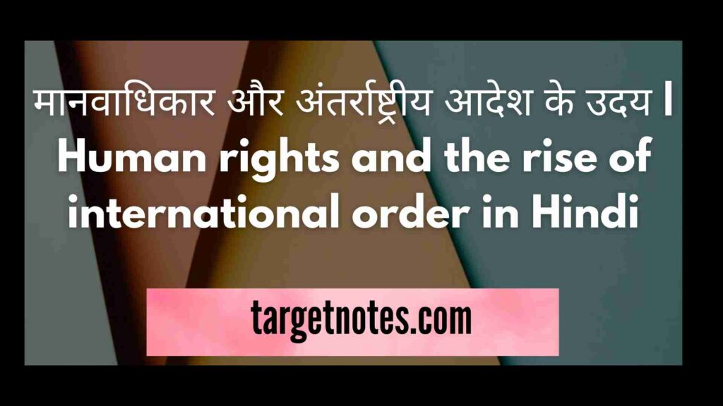 मानवाधिकार और अंतर्राष्ट्रीय आदेश के उदय | Human rights and the rise of international order in Hindi