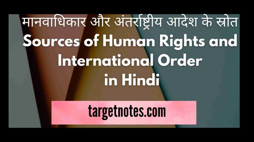 मानवाधिकार और अंतर्राष्ट्रीय आदेश के स्रोत | Sources of Human Rights and International Order in Hindi