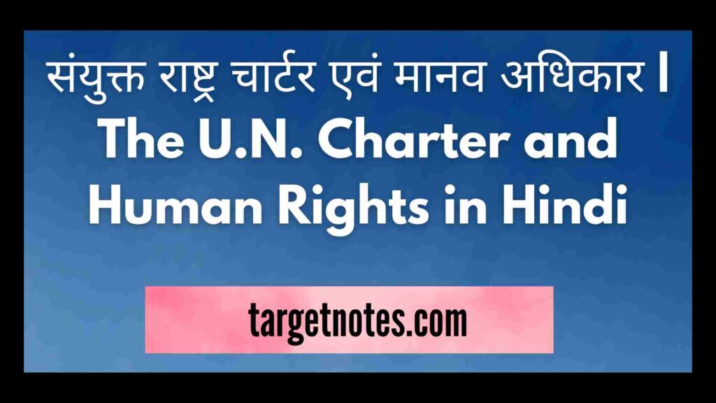 संयुक्त राष्ट्र चार्टर एवं मानव अधिकार | The U.N. Charter and Human Rights in Hindi