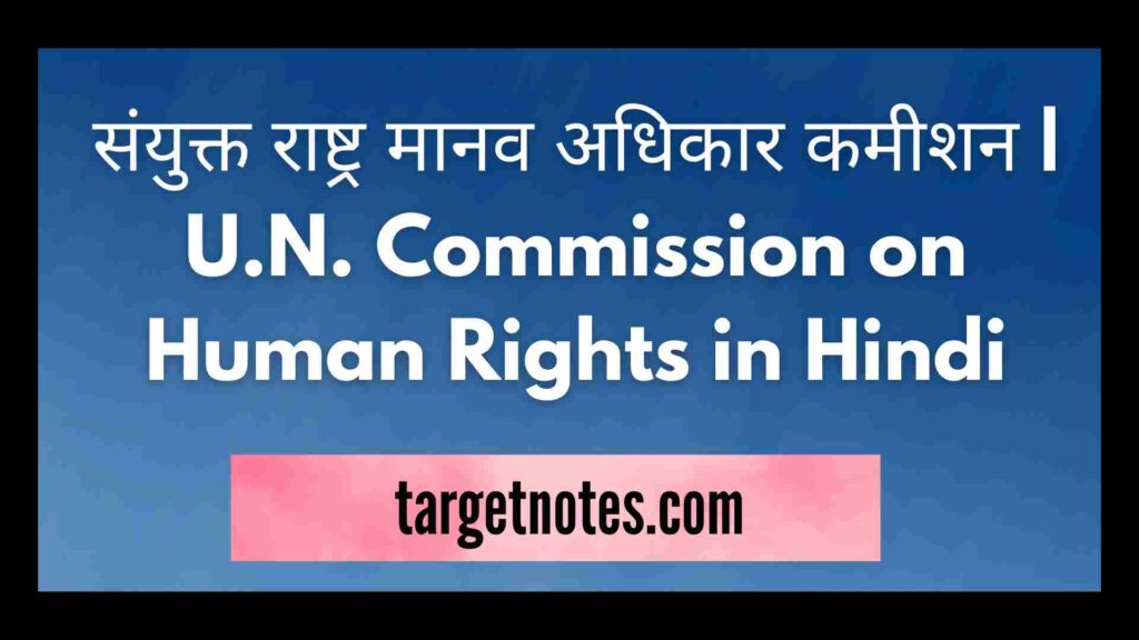 संयुक्त राष्ट्र मानव अधिकार कमीशन | U.N. Commission on Human Rights in Hindi