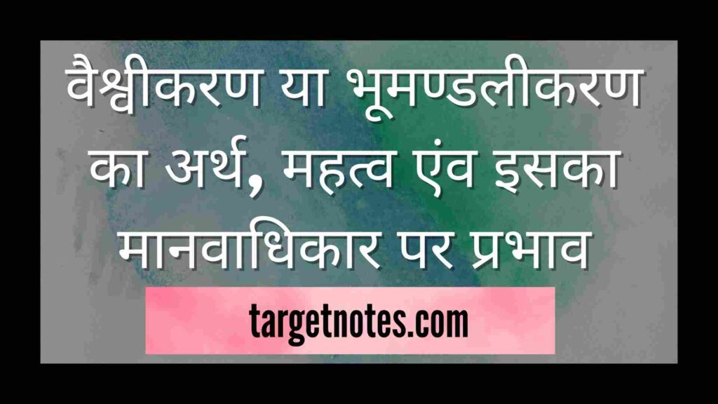 वैश्वीकरण या भूमण्डलीकरण का अर्थ, महत्व एंव इसका मानवाधिकार पर प्रभाव