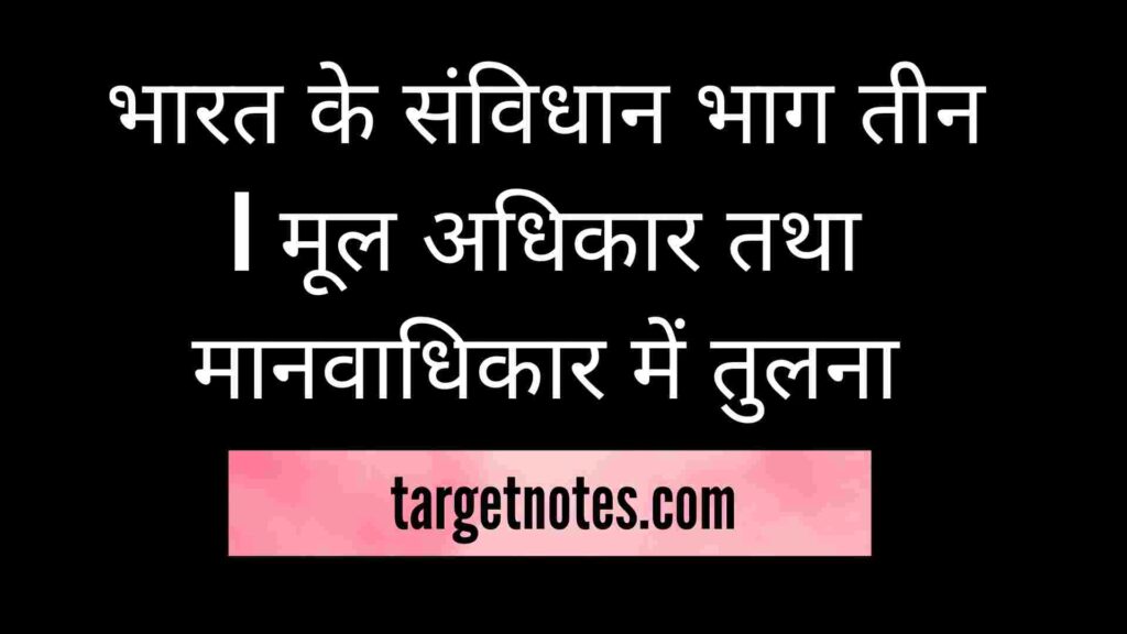 भारत के संविधान भाग तीन | मूल अधिकार तथा मानवाधिकार में तुलना