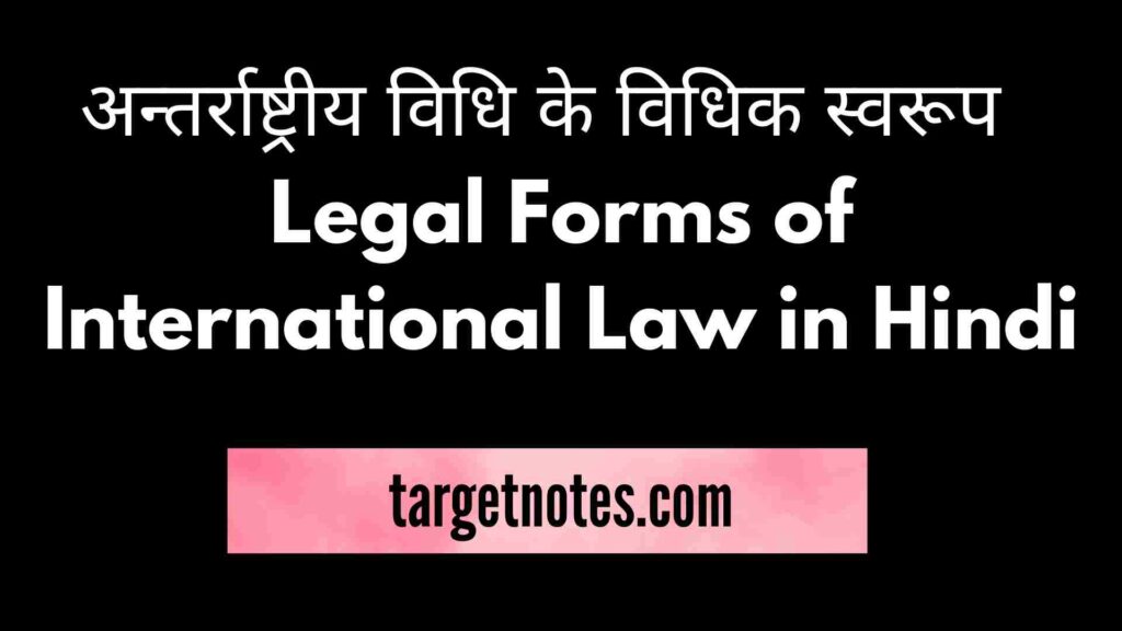 अन्तर्राष्ट्रीय विधि के विधिक स्वरूप | Legal Forms of International Law in Hindi