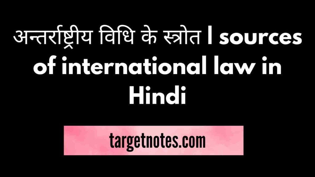 अन्तर्राष्ट्रीय विधि के स्त्रोत | sources of international law in Hindi