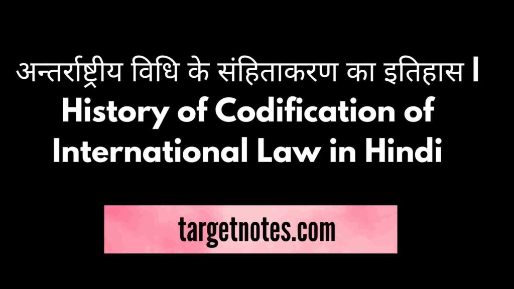 अन्तर्राष्ट्रीय विधि के संहिताकरण का इतिहास | History of Codification of International Law in Hindi