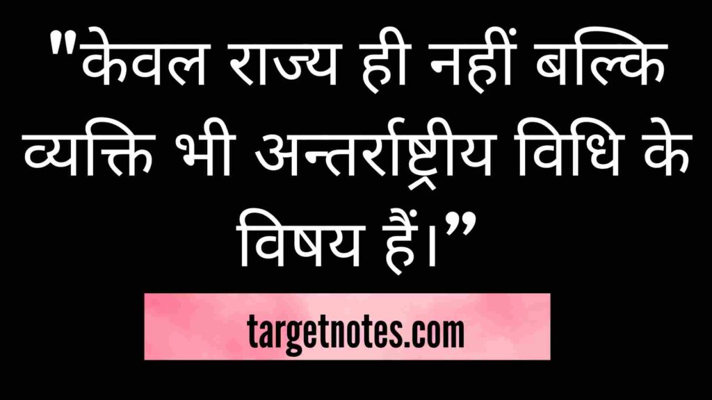 "केवल राज्य ही नहीं बल्कि व्यक्ति भी अन्तर्राष्ट्रीय विधि के विषय हैं।”