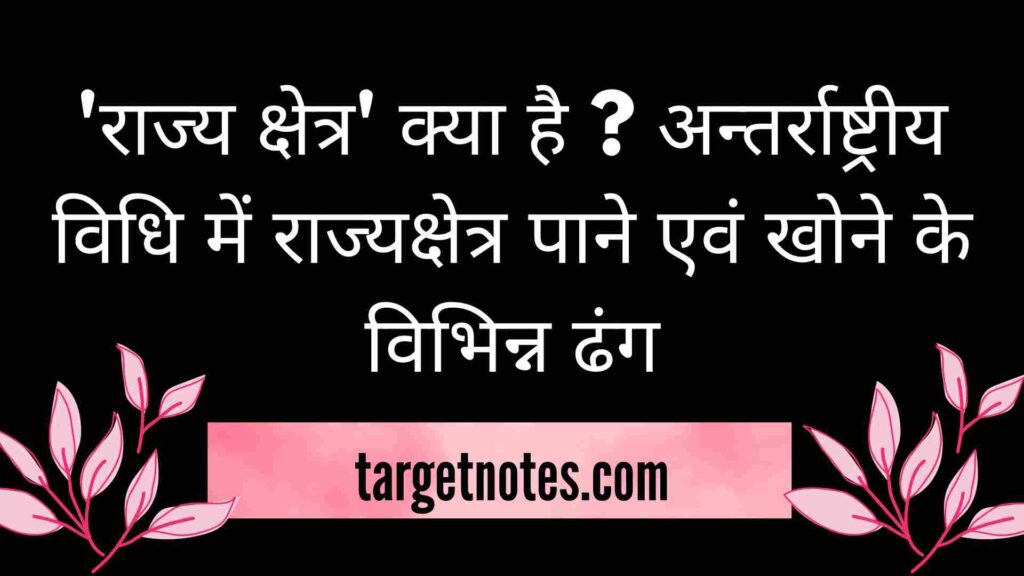 'राज्य क्षेत्र' क्या है ? अन्तर्राष्ट्रीय विधि में राज्यक्षेत्र पाने एवं खोने के विभिन्न ढंग