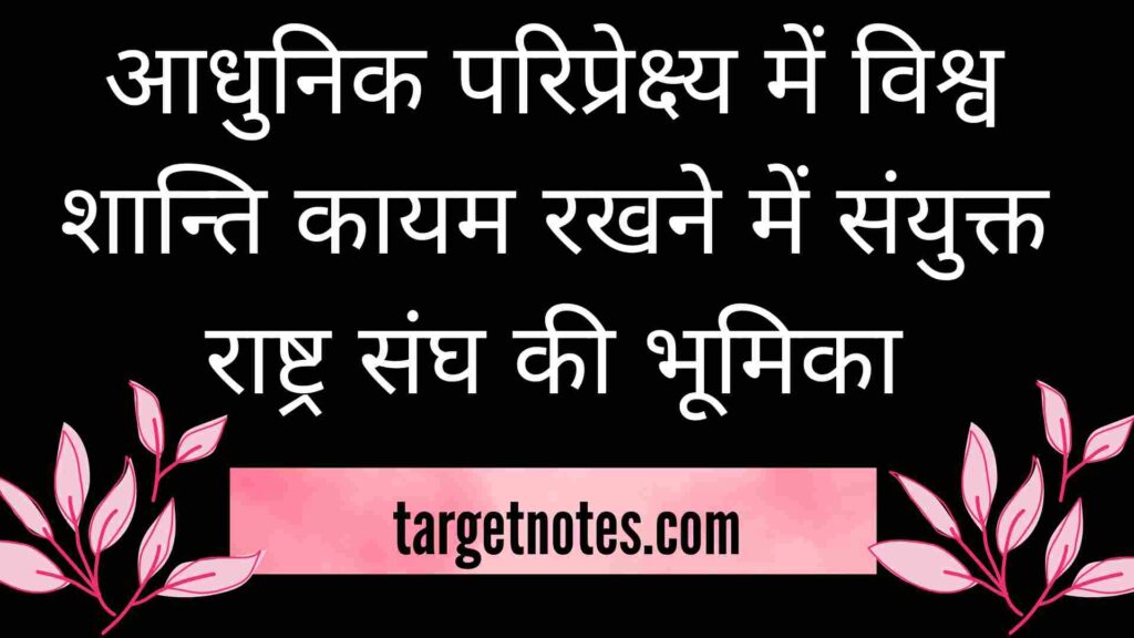 आधुनिक परिप्रेक्ष्य में विश्व शान्ति कायम रखने में संयुक्त राष्ट्र संघ की भूमिका