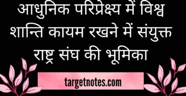 आधुनिक परिप्रेक्ष्य में विश्व शान्ति कायम रखने में संयुक्त राष्ट्र संघ की भूमिका