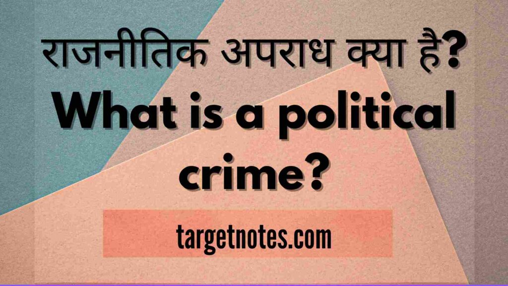 राजनीतिक अपराध क्या है? What is a political crime?