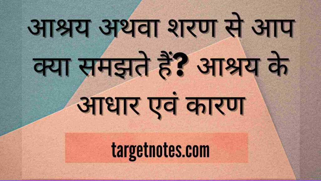 आश्रय अथवा शरण से आप क्या समझते हैं? आश्रय के आधार एवं कारण