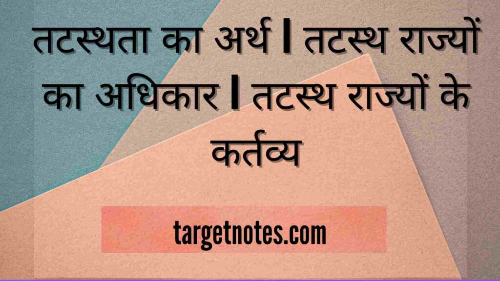 तटस्थता का अर्थ | तटस्थ राज्यों का अधिकार | तटस्थ राज्यों के कर्तव्य