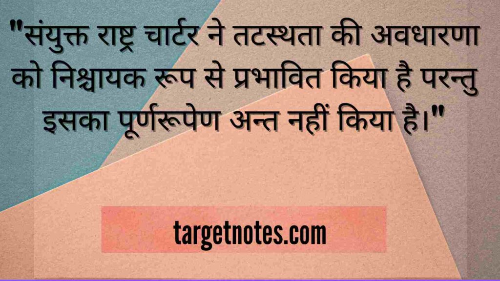 "संयुक्त राष्ट्र चार्टर ने तटस्थता की अवधारणा को निश्चायक रूप से प्रभावित किया है परन्तु इसका पूर्णरूपेण अन्त नहीं किया है।"