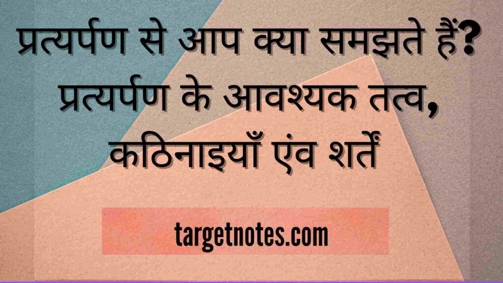 प्रत्यर्पण से आप क्या समझते हैं? प्रत्यर्पण के आवश्यक तत्व, कठिनाइयाँ एंव शर्तें 